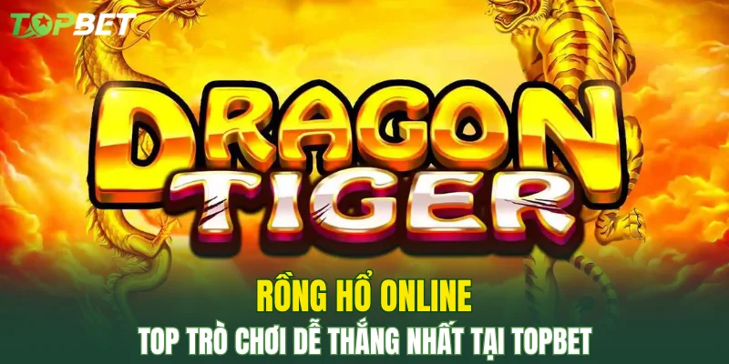 Rồng Hổ Online – Top Trò Chơi Dễ Thắng Nhất Tại TOPBET