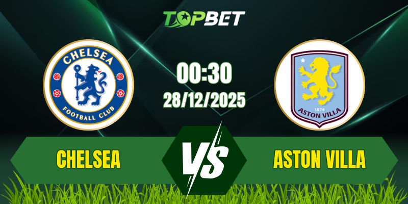 Soi Kèo Trận Chelsea Vs Aston Villa Ngày 28/12/2025: Cuộc Đối Đầu Top 4