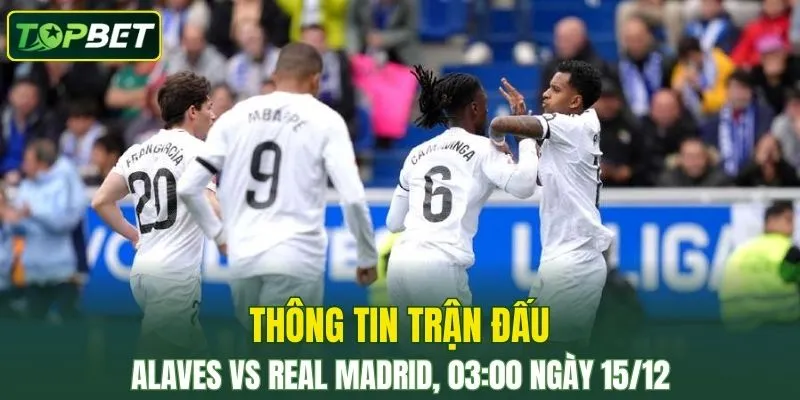 Thong Tin Tran Dau Alaves Vs Real Madrid Ngay 15 12 2025